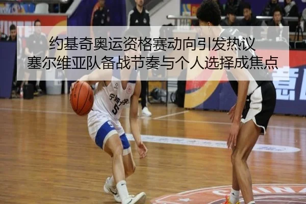 约基奇奥运资格赛动向引发热议 塞尔维亚队备战节奏与个人选择成焦点